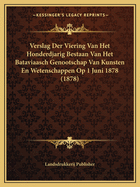 Verslag Der Viering Van Het Honderdjarig Bestaan Van Het Bataviaasch Genootschap Van Kunsten En Wetenschappen Op 1 Juni 1878 (1878)