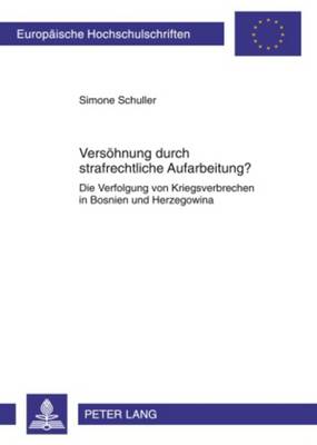 Versoehnung Durch Strafrechtliche Aufarbeitung?: Die Verfolgung Von Kriegsverbrechen in Bosnien Und Herzegowina - Schuller, Simone