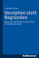 Verstehen Statt Begrunden: Warum Es in Der Ethik Um Mehr ALS Nur Um Handlungen Geht