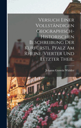 Versuch einer vollst?ndigen Geographisch-Historischen Beschreibung der Kurf?rstl. Pfalz am Rheine. Vierter und letzter Theil.