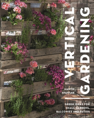 Vertical Gardening: Green ideas for small gardens, balconies and patios - Staffler, Martin