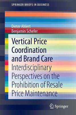 Vertical Price Coordination and Brand Care: Interdisciplinary Perspectives on the Prohibition of Resale Price Maintenance - Ahlert, Dieter, and Schefer, Benjamin