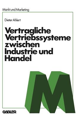 Vertragliche Vertriebssysteme Zwischen Industrie Und Handel: Grundzuge Einer Betriebswirtschaftlichen, Rechtlichen Und Volkswirtschaftlichen Beurteilung - Ahlert, Na, and Ahlert, Dieter (Editor)