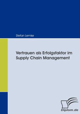 Vertrauen ALS Erfolgsfaktor Im Supply Chain Management - Lemke, Stefan