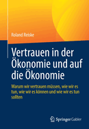 Vertrauen in der ?konomie und auf die ?konomie: Warum wir vertrauen m?ssen, wie wir es tun, wie wir es knnen und wie wir es tun sollten