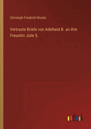 Vertraute Briefe Von Adelheid B. an Ihre Freundin Julie S.