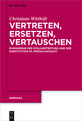 Vertreten, Ersetzen, Vertauschen: Ph?nomene Der Stellvertretung Und Der Substitution Im 'Prosalancelot' - Witthft, Christiane