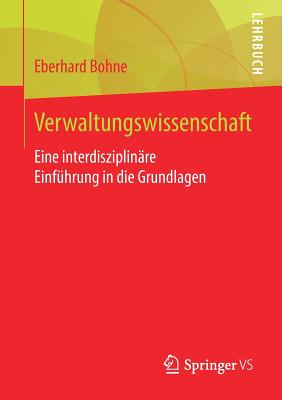 Verwaltungswissenschaft: Eine Interdisziplin?re Einf?hrung in Die Grundlagen - Bohne, Eberhard, Dr.