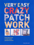 Very Easy Crazy Patchwork: All You Need to Know to Master Freeform Patchwork Techniques