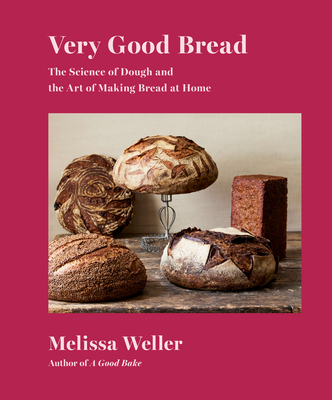 Very Good Bread: The Science of Dough and the Art of Making Bread at Home: A Cookbook - Weller, Melissa