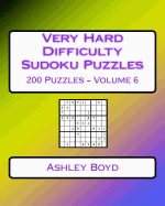 Very Hard Difficulty Sudoku Puzzles Volume 6: 200 Very Hard Sudoku Puzzles for Advanced Players