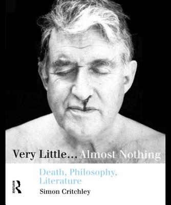 Very Little .... Almost Nothing: Death, Philosophy, Literature - Critchley, Simon