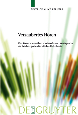 Verzaubertes Horen: Das Zusammenwirken Von Musik- Und Wortsprache ALS Zeichen Gottesdienstlicher Polyphonie - Kunz Pfeiffer, Beatrice