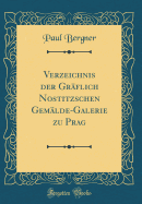 Verzeichnis Der Gr?flich Nostitzschen Gem?lde-Galerie Zu Prag (Classic Reprint)