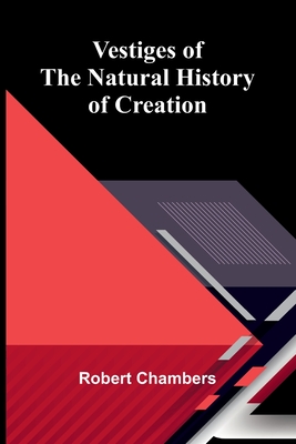 Vestiges of the Natural History of Creation - Chambers, Robert