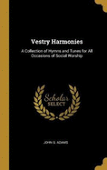 Vestry Harmonies: A Collection of Hymns and Tunes for All Occasions of Social Worship