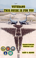 Veterans This Guide is For You!: Transitioning Through Life