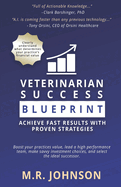 Veterinarian Success Blueprint: Achieve Fast Results with Proven Strategies: Boost Your Practice's Value, lead a High-Performance Team, Make Savvy Investment Choices, and Select the Ideal Successor