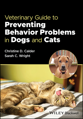 Veterinary Guide to Preventing Behavior Problems in Dogs and Cats - Calder, Christine D., and Wright, Sarah C.