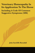 Veterinary Homeopathy In Its Application To The Horse: Including A Code Of Common Suggestive Symptoms (1896)