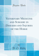 Veterinary Medicine and Surgery in Diseases and Injuries of the Horse (Classic Reprint)
