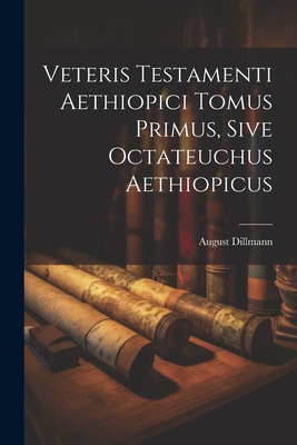 Veteris Testamenti Aethiopici Tomus Primus, Sive Octateuchus Aethiopicus - Dillmann, August