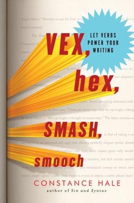 Vex, Hex, Smash, Smooch: Let Verbs Power Your Writing - Hale, Constance