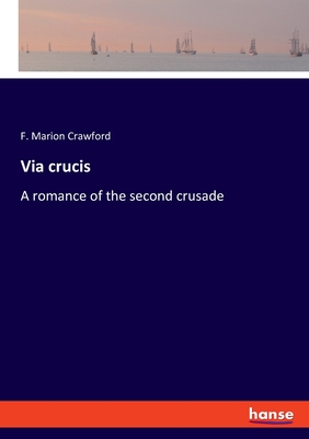 Via crucis: A romance of the second crusade - Crawford, F Marion