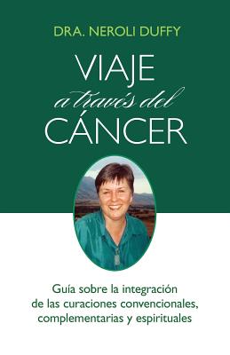 Viaje a Traves del Cancer: Guia de la Integracion de Las Curaciones Convencional, Complementaria y Espiritual - Duffy, Neroli, Dr.