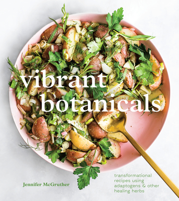 Vibrant Botanicals: Transformational Recipes Using Adaptogens & Other Healing Herbs [A Cookbook] - McGruther, Jennifer