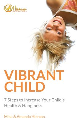 Vibrant Child: 7 Steps to Increase Your Child's Health & Happiness - Hinman, Mike & Amanda