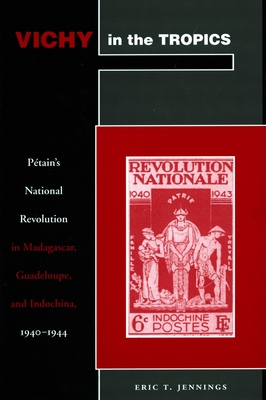 Vichy in the Tropics: Ptain's National Revolution in Madagascar, Guadeloupe, and Indochina, 1940-44 - Jennings, Eric T, Professor