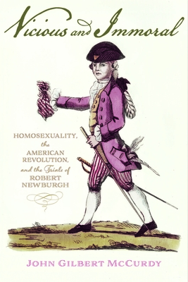 Vicious and Immoral: Homosexuality, the American Revolution, and the Trials of Robert Newburgh - McCurdy, John Gilbert