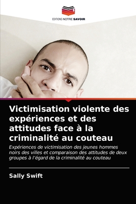 Victimisation violente des exp?riences et des attitudes face ? la criminalit? au couteau - Swift, Sally