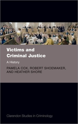 Victims and Criminal Justice: A History - Cox, Pamela, and Shoemaker, Robert, and Shore, Heather