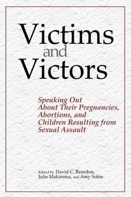 Victims and Victors: Speaking Out About Their Pregnancies, Abortions, and Children Resulting from Sexual Assault - Reardon, David C (Editor), and Makimaa, Julie, and Sobie, Amy