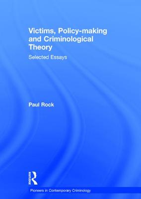 Victims, Policy-making and Criminological Theory: Selected Essays - Rock, Paul