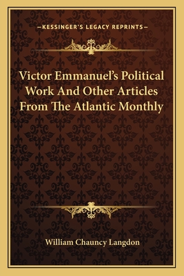 Victor Emmanuel's Political Work and Other Articles from the Atlantic Monthly - Langdon, William Chauncy