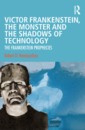 Victor Frankenstein, the Monster and the Shadows of Technology: The Frankenstein Prophecies