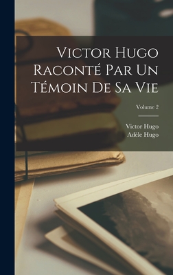 Victor Hugo racont par un tmoin de sa vie; Volume 2 - Hugo, Victor, and 1806-1868, Hugo Adle