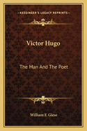 Victor Hugo: The Man And The Poet