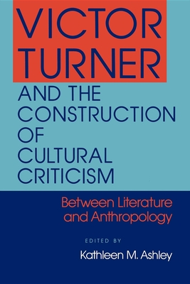 Victor Turner and the Construction of Cultural Criticism - Ashley, Kathleen M (Editor)