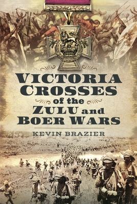 Victoria Crosses of the Zulu and Boer Wars - Brazier, Kevin