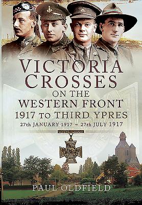 Victoria Crosses on the Western Front - 1917 to Third Ypres - Oldfield, Paul