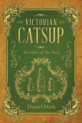 Victorian Catsup: Receipts of the Past - Dark, Daniel, and Rich, Bobby (Editor)