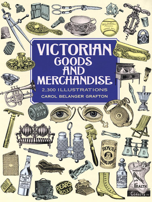 Victorian Goods and Merchandise: 2,300 Illustrations - Grafton, Carol Belanger (Editor)