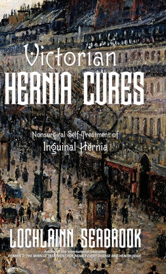 Victorian Hernia Cures: Nonsurgical Self-Treatment of Inguinal Hernia - Seabrook, Lochlainn