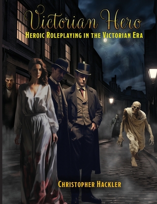 Victorian Hero: Heroic Roleplaying in the Victorian Era - Hackler, Christopher, and Castaneda, Carlos (Cover design by), and Walters, Jason (Editor)