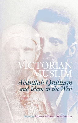 Victorian Muslim: Abdullah Quilliam and Islam in the West - Gilham, Jamie (Editor), and Geaves, Ron (Editor)