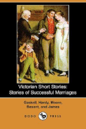 Victorian Short Stories: Stories of Successful Marriages (Dodo Press) - Moore, George, MD, and Hardy, Thomas Defendant, and Gaskell Et Al, Elizabeth
